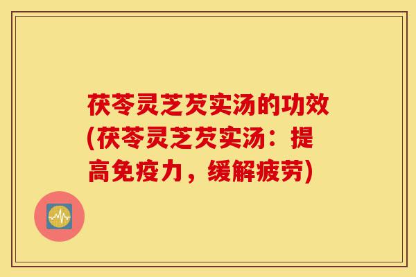 茯苓灵芝芡实汤的功效(茯苓灵芝芡实汤:提高免疫力,缓解疲劳)-第1张图片-灵芝之家 茯苓灵芝芡实汤的功效(茯苓灵芝芡实汤:提高免疫力,缓解疲劳)-第1张图片-灵芝之家