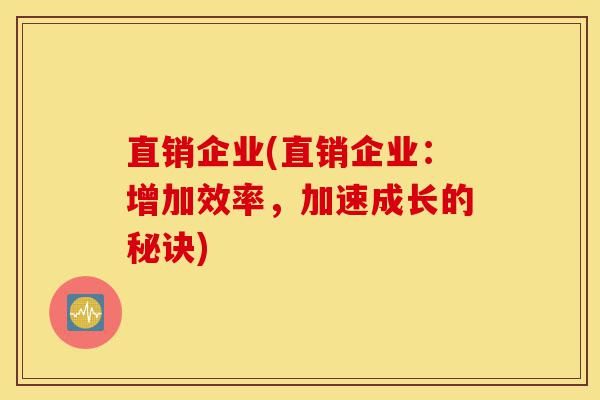 直销企业(直销企业：增加效率，加速成长的秘诀)-第1张图片-灵芝之家