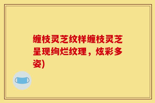 缠枝灵芝纹样缠枝灵芝呈现绚烂纹理,炫彩多姿)-第1张图片-灵芝之家 缠枝灵芝纹样缠枝灵芝呈现绚烂纹理,炫彩多姿)-第1张图片-灵芝之家