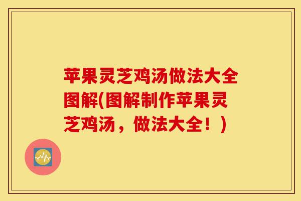 苹果灵芝鸡汤做法大全图解(图解制作苹果灵芝鸡汤,做法大全!)-第1张图片-灵芝之家 苹果灵芝鸡汤做法大全图解(图解制作苹果灵芝鸡汤,做法大全!)-第1张图片-灵芝之家
