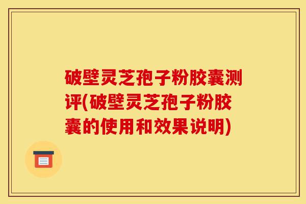 破壁灵芝孢子粉胶囊测评(破壁灵芝孢子粉胶囊的使用和效果说明)-第1张图片-灵芝之家 破壁灵芝孢子粉胶囊测评(破壁灵芝孢子粉胶囊的使用和效果说明)-第1张图片-灵芝之家
