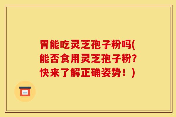 胃能吃灵芝孢子粉吗(能否食用灵芝孢子粉?快来了解正确姿势!)-第1张图片-灵芝之家 胃能吃灵芝孢子粉吗(能否食用灵芝孢子粉?快来了解正确姿势!)-第1张图片-灵芝之家