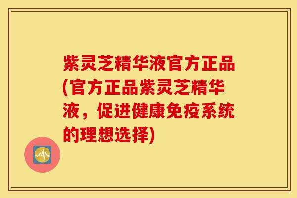 紫灵芝精华液官方正品(官方正品紫灵芝精华液,促进健康免疫系统的理想选择)-第1张图片-灵芝之家 紫灵芝精华液官方正品(官方正品紫灵芝精华液,促进健康免疫系统的理想选择)-第1张图片-灵芝之家