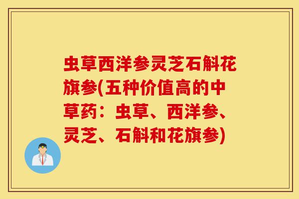 虫草西洋参灵芝石斛花旗参(五种价值高的中草药：虫草、西洋参、灵芝、石斛和花旗参)-第1张图片-灵芝之家