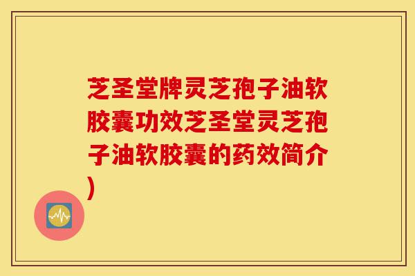 芝圣堂牌灵芝孢子油软胶囊功效芝圣堂灵芝孢子油软胶囊的药效简介)-第1张图片-灵芝之家 芝圣堂牌灵芝孢子油软胶囊功效芝圣堂灵芝孢子油软胶囊的药效简介)-第1张图片-灵芝之家