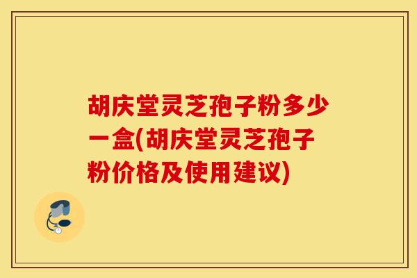 胡庆堂灵芝孢子粉多少一盒(胡庆堂灵芝孢子粉价格及使用建议)-第1张图片-灵芝之家 胡庆堂灵芝孢子粉多少一盒(胡庆堂灵芝孢子粉价格及使用建议)-第1张图片-灵芝之家