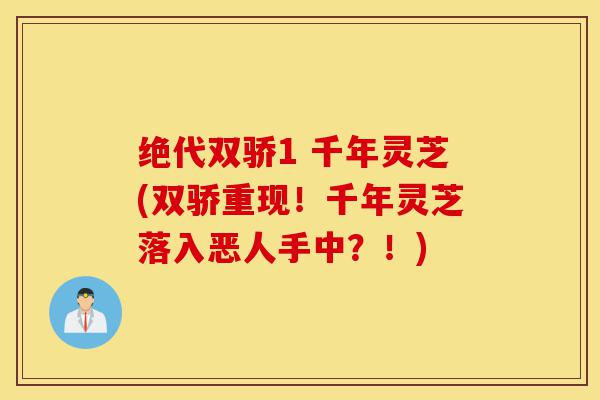 绝代双骄1 千年灵芝(双骄重现!千年灵芝落入恶人手中?!)-第1张图片-灵芝之家 绝代双骄1 千年灵芝(双骄重现!千年灵芝落入恶人手中?!)-第1张图片-灵芝之家