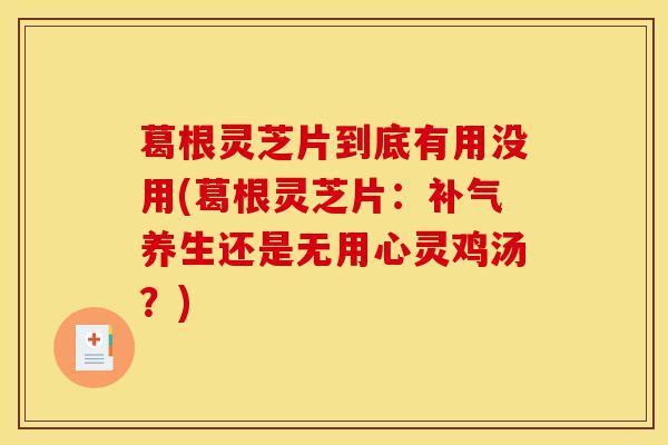 葛根灵芝片到底有用没用(葛根灵芝片：补气养生还是无用心灵鸡汤？)-第1张图片-灵芝之家