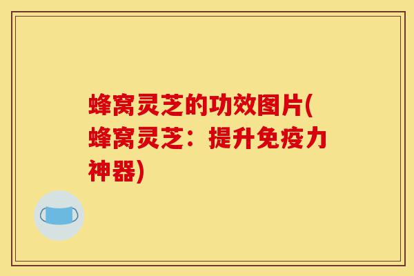 蜂窝灵芝的功效图片(蜂窝灵芝:提升免疫力神器)-第1张图片-灵芝之家 蜂窝灵芝的功效图片(蜂窝灵芝:提升免疫力神器)-第1张图片-灵芝之家