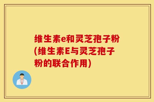 维生素e和灵芝孢子粉(维生素E与灵芝孢子粉的联合作用)-第1张图片-灵芝之家 维生素e和灵芝孢子粉(维生素E与灵芝孢子粉的联合作用)-第1张图片-灵芝之家