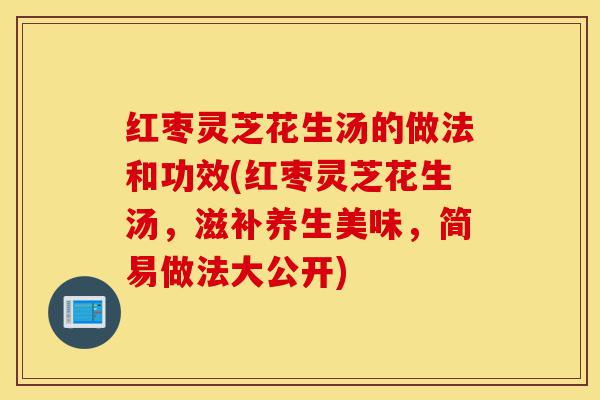 红枣灵芝花生汤的做法和功效(红枣灵芝花生汤,滋补养生美味,简易做法大公开)-第1张图片-灵芝之家 红枣灵芝花生汤的做法和功效(红枣灵芝花生汤,滋补养生美味,简易做法大公开)-第1张图片-灵芝之家