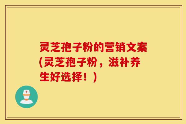 灵芝孢子粉的营销文案(灵芝孢子粉,滋补养生好选择!)-第1张图片-灵芝之家 灵芝孢子粉的营销文案(灵芝孢子粉,滋补养生好选择!)-第1张图片-灵芝之家