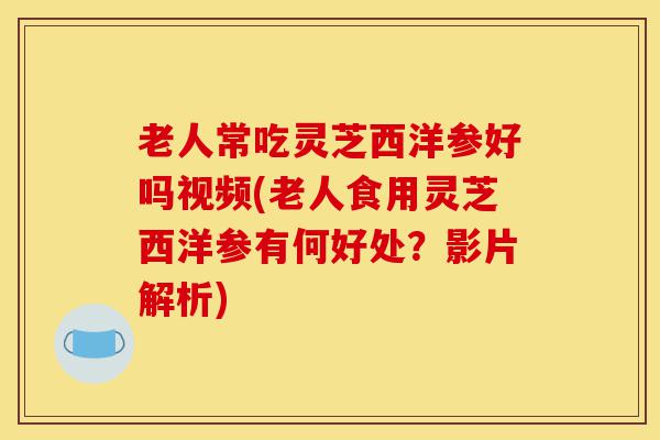 老人常吃灵芝西洋参好吗视频(老人食用灵芝西洋参有何好处?影片解析)-第1张图片-灵芝之家 老人常吃灵芝西洋参好吗视频(老人食用灵芝西洋参有何好处?影片解析)-第1张图片-灵芝之家
