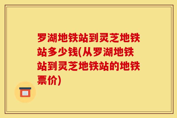 罗湖地铁站到灵芝地铁站多少钱(从罗湖地铁站到灵芝地铁站的地铁票价)-第1张图片-灵芝之家 罗湖地铁站到灵芝地铁站多少钱(从罗湖地铁站到灵芝地铁站的地铁票价)-第1张图片-灵芝之家