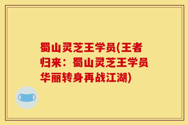 蜀山灵芝王学员(王者归来:蜀山灵芝王学员华丽转身再战江湖)-第1张图片-灵芝之家 蜀山灵芝王学员(王者归来:蜀山灵芝王学员华丽转身再战江湖)-第1张图片-灵芝之家