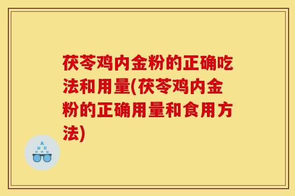 茯苓鸡内金粉的正确吃法和用量(茯苓鸡内金粉的正确用量和食用方法)-第1张图片-灵芝之家