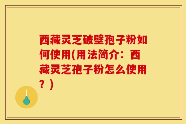 西藏灵芝破壁孢子粉如何使用(用法简介:西藏灵芝孢子粉怎么使用?)-第1张图片-灵芝之家 西藏灵芝破壁孢子粉如何使用(用法简介:西藏灵芝孢子粉怎么使用?)-第1张图片-灵芝之家