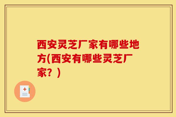 西安灵芝厂家有哪些地方(西安有哪些灵芝厂家?)-第1张图片-灵芝之家 西安灵芝厂家有哪些地方(西安有哪些灵芝厂家?)-第1张图片-灵芝之家
