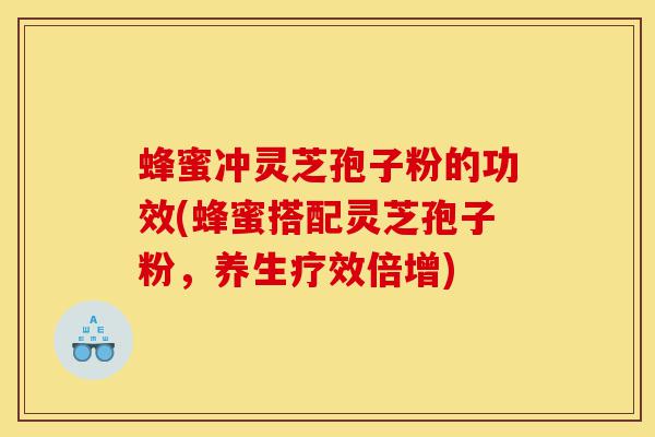蜂蜜冲灵芝孢子粉的功效(蜂蜜搭配灵芝孢子粉,养生疗效倍增)-第1张图片-灵芝之家 蜂蜜冲灵芝孢子粉的功效(蜂蜜搭配灵芝孢子粉,养生疗效倍增)-第1张图片-灵芝之家