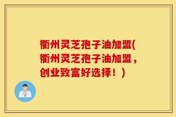 衢州灵芝孢子油加盟(衢州灵芝孢子油加盟，创业致富好选择！)-第1张图片-灵芝之家