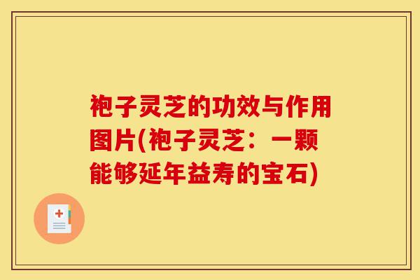 袍子灵芝的功效与作用图片(袍子灵芝:一颗能够延年益寿的宝石)-第1张图片-灵芝之家 袍子灵芝的功效与作用图片(袍子灵芝:一颗能够延年益寿的宝石)-第1张图片-灵芝之家