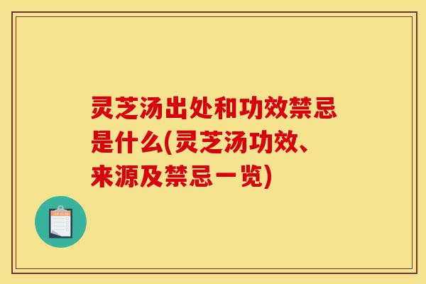 灵芝汤出处和功效禁忌是什么(灵芝汤功效、来源及禁忌一览)-第1张图片-灵芝之家