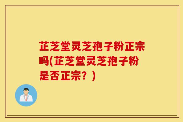 芷芝堂灵芝孢子粉正宗吗(芷芝堂灵芝孢子粉是否正宗?)-第1张图片-灵芝之家 芷芝堂灵芝孢子粉正宗吗(芷芝堂灵芝孢子粉是否正宗?)-第1张图片-灵芝之家