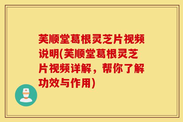 芙顺堂葛根灵芝片视频说明(芙顺堂葛根灵芝片视频详解，帮你了解功效与作用)-第1张图片-灵芝之家
