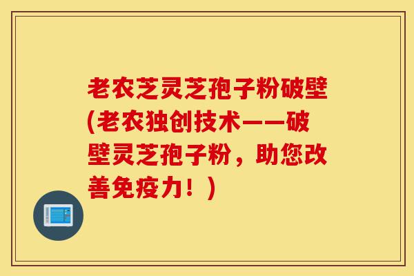 老农芝灵芝孢子粉破壁(老农独创技术——破壁灵芝孢子粉,助您改善免疫力!)-第1张图片-灵芝之家 老农芝灵芝孢子粉破壁(老农独创技术——破壁灵芝孢子粉,助您改善免疫力!)-第1张图片-灵芝之家