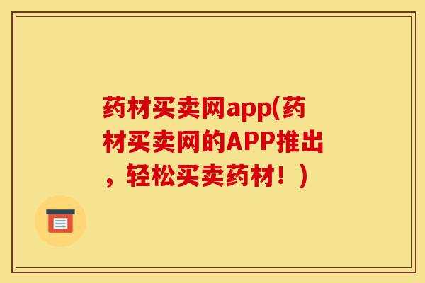 药材买卖网app(药材买卖网的APP推出，轻松买卖药材！)-第1张图片-灵芝之家