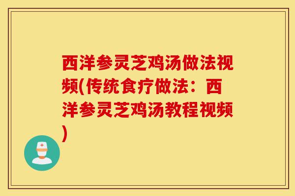 西洋参灵芝鸡汤做法视频(传统食疗做法:西洋参灵芝鸡汤教程视频)-第1张图片-灵芝之家 西洋参灵芝鸡汤做法视频(传统食疗做法:西洋参灵芝鸡汤教程视频)-第1张图片-灵芝之家