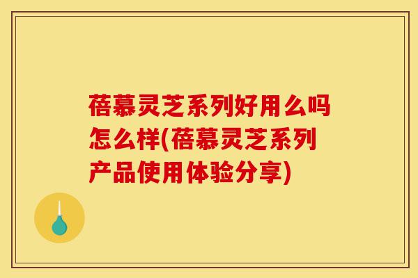 蓓慕灵芝系列好用么吗怎么样(蓓慕灵芝系列产品使用体验分享)-第1张图片-灵芝之家 蓓慕灵芝系列好用么吗怎么样(蓓慕灵芝系列产品使用体验分享)-第1张图片-灵芝之家