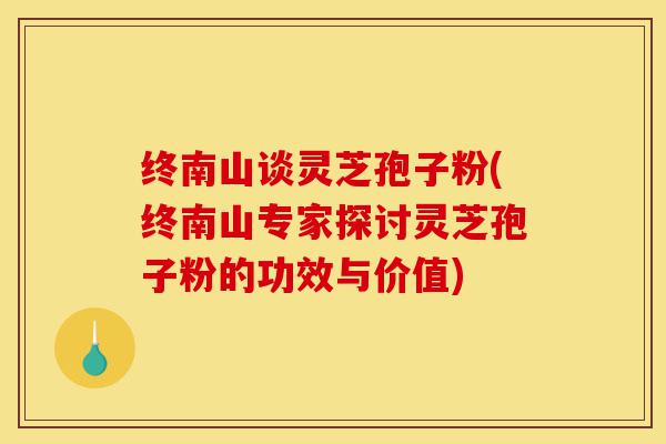 终南山谈灵芝孢子粉(终南山专家探讨灵芝孢子粉的功效与价值)-第1张图片-灵芝之家 终南山谈灵芝孢子粉(终南山专家探讨灵芝孢子粉的功效与价值)-第1张图片-灵芝之家