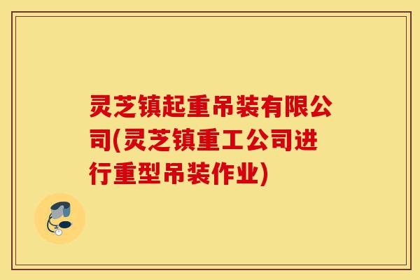 灵芝镇起重吊装有限公司(灵芝镇重工公司进行重型吊装作业)-第1张图片-灵芝之家 灵芝镇起重吊装有限公司(灵芝镇重工公司进行重型吊装作业)-第1张图片-灵芝之家