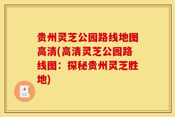 贵州灵芝公园路线地图高清(高清灵芝公园路线图:探秘贵州灵芝胜地)-第1张图片-灵芝之家 贵州灵芝公园路线地图高清(高清灵芝公园路线图:探秘贵州灵芝胜地)-第1张图片-灵芝之家