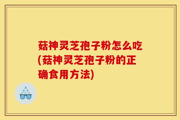 菇神灵芝孢子粉怎么吃(菇神灵芝孢子粉的正确食用方法)-第1张图片-灵芝之家 菇神灵芝孢子粉怎么吃(菇神灵芝孢子粉的正确食用方法)-第1张图片-灵芝之家