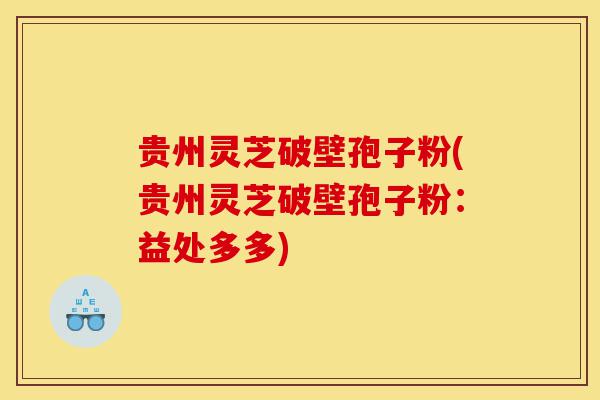贵州灵芝破壁孢子粉(贵州灵芝破壁孢子粉:益处多多)-第1张图片-灵芝之家 贵州灵芝破壁孢子粉(贵州灵芝破壁孢子粉:益处多多)-第1张图片-灵芝之家