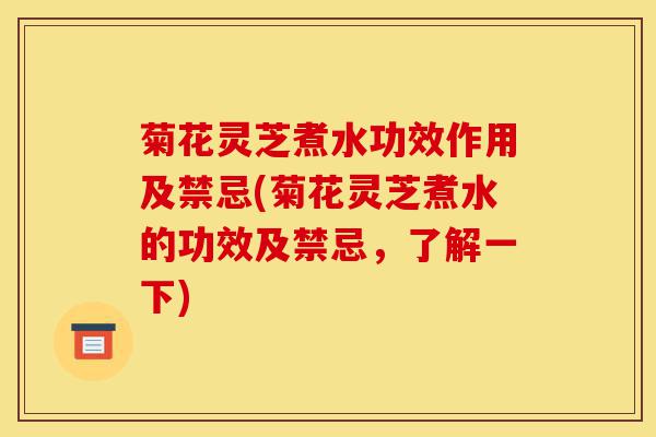 菊花灵芝煮水功效作用及禁忌(菊花灵芝煮水的功效及禁忌，了解一下)-第1张图片-灵芝之家