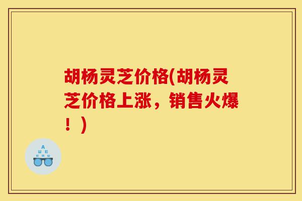 胡杨灵芝价格(胡杨灵芝价格上涨,销售火爆!)-第1张图片-灵芝之家 胡杨灵芝价格(胡杨灵芝价格上涨,销售火爆!)-第1张图片-灵芝之家