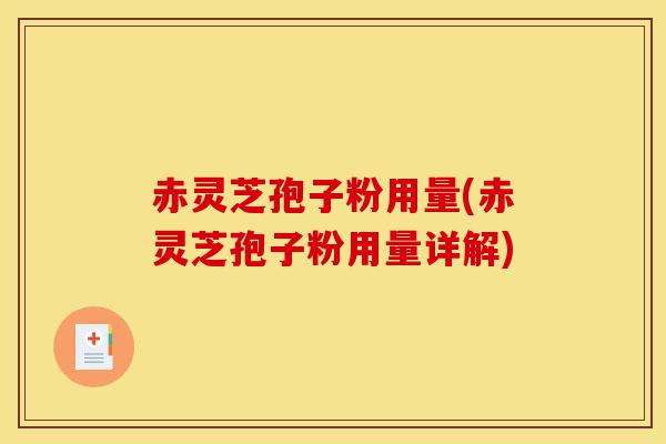 赤灵芝孢子粉用量(赤灵芝孢子粉用量详解)-第1张图片-灵芝之家