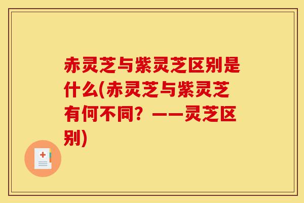赤灵芝与紫灵芝区别是什么(赤灵芝与紫灵芝有何不同?——灵芝区别)-第1张图片-灵芝之家 赤灵芝与紫灵芝区别是什么(赤灵芝与紫灵芝有何不同?——灵芝区别)-第1张图片-灵芝之家