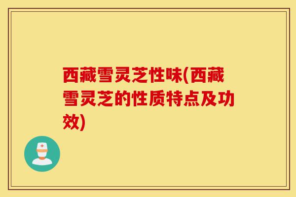 西藏雪灵芝性味(西藏雪灵芝的性质特点及功效)-第1张图片-灵芝之家 西藏雪灵芝性味(西藏雪灵芝的性质特点及功效)-第1张图片-灵芝之家