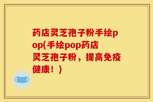 药店灵芝孢子粉手绘pop(手绘pop药店灵芝孢子粉，提高免疫健康！)-第1张图片-灵芝之家