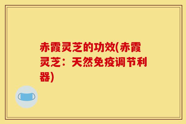 赤霞灵芝的功效(赤霞灵芝：天然免疫调节利器)-第1张图片-灵芝之家