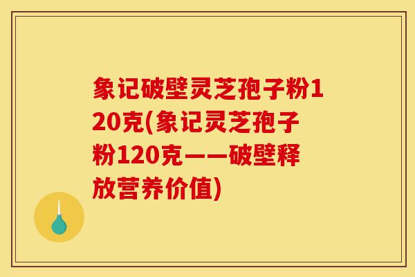 象记破壁灵芝孢子粉120克(象记灵芝孢子粉120克——破壁释放营养价值)-第1张图片-灵芝之家 象记破壁灵芝孢子粉120克(象记灵芝孢子粉120克——破壁释放营养价值)-第1张图片-灵芝之家