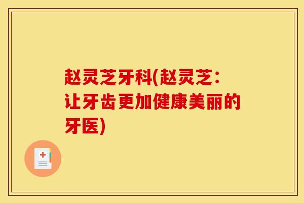 赵灵芝牙科(赵灵芝:让牙齿更加健康美丽的牙医)-第1张图片-灵芝之家 赵灵芝牙科(赵灵芝:让牙齿更加健康美丽的牙医)-第1张图片-灵芝之家