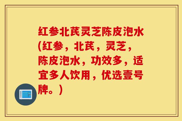 红参北芪灵芝陈皮泡水(红参,北芪,灵芝,陈皮泡水,功效多,适宜多人饮用,优选壹号牌。)-第1张图片-灵芝之家 红参北芪灵芝陈皮泡水(红参,北芪,灵芝,陈皮泡水,功效多,适宜多人饮用,优选壹号牌。)-第1张图片-灵芝之家