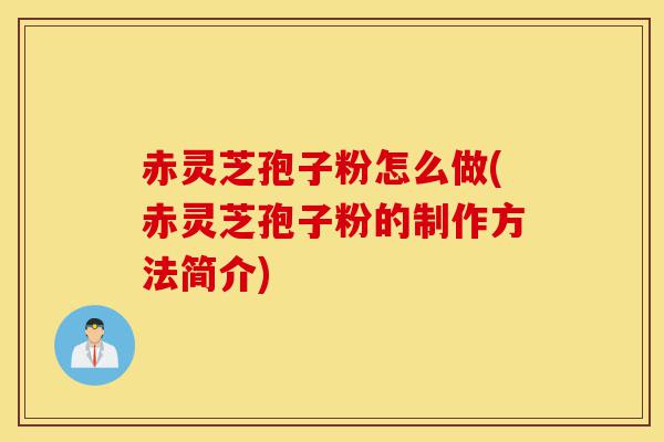 赤灵芝孢子粉怎么做(赤灵芝孢子粉的制作方法简介)-第1张图片-灵芝之家 赤灵芝孢子粉怎么做(赤灵芝孢子粉的制作方法简介)-第1张图片-灵芝之家