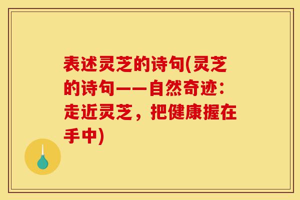 表述灵芝的诗句(灵芝的诗句——自然奇迹:走近灵芝,把健康握在手中)-第1张图片-灵芝之家 表述灵芝的诗句(灵芝的诗句——自然奇迹:走近灵芝,把健康握在手中)-第1张图片-灵芝之家