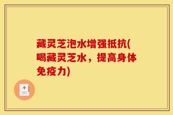 藏灵芝泡水增强抵抗(喝藏灵芝水,提高身体免疫力)-第1张图片-灵芝之家 藏灵芝泡水增强抵抗(喝藏灵芝水,提高身体免疫力)-第1张图片-灵芝之家